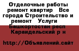 Отделочные работы,ремонт квартир - Все города Строительство и ремонт » Услуги   . Башкортостан респ.,Караидельский р-н